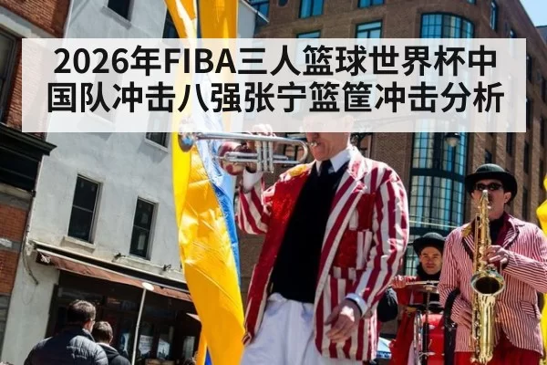 2026年FIBA三人篮球世界杯中国队冲击八强张宁篮筐冲击分析