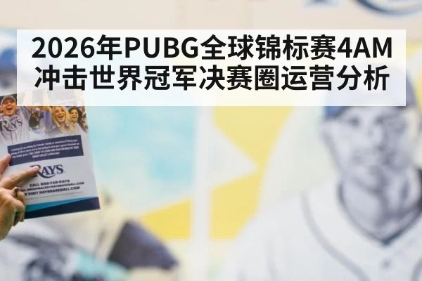 2026年PUBG全球锦标赛4AM冲击世界冠军决赛圈运营分析