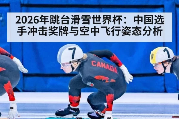 2026年跳台滑雪世界杯：中国选手冲击奖牌与空中飞行姿态分析 - c77c.cn